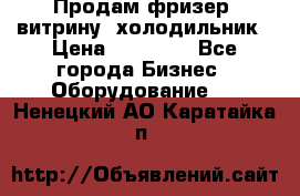 Продам фризер, витрину, холодильник › Цена ­ 80 000 - Все города Бизнес » Оборудование   . Ненецкий АО,Каратайка п.